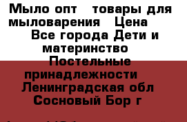 Мыло-опт - товары для мыловарения › Цена ­ 10 - Все города Дети и материнство » Постельные принадлежности   . Ленинградская обл.,Сосновый Бор г.